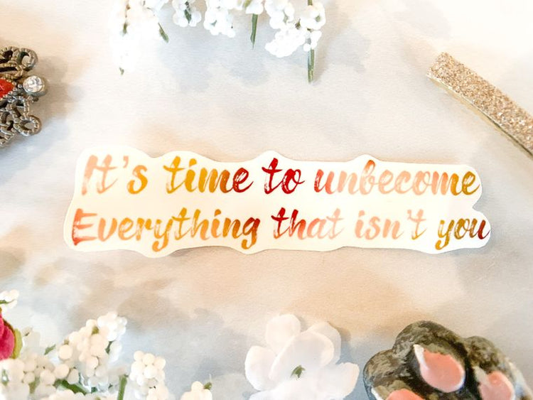 It’s time to unbecome everything that isn’t you - inspirational Quote - 1.5x3.5 in - Vinyl Sticker